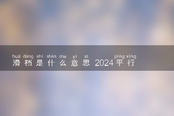 滑档是什么意思 2024平行志愿滑档如何补救