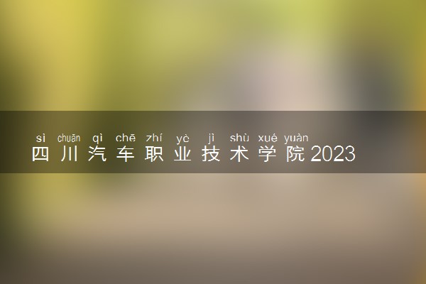 四川汽车职业技术学院2023全国各省录取分数线及最低位次 高考多少分能上