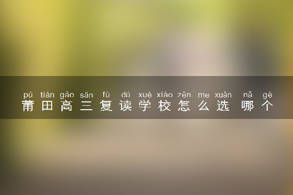 莆田高三复读学校怎么选 哪个学校比较好