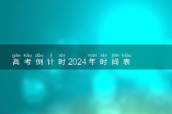 高考倒计时2024年时间表 距离今年高考还有多少天