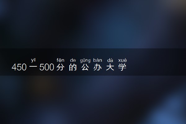 450一500分的公办大学 2024哪些值得报