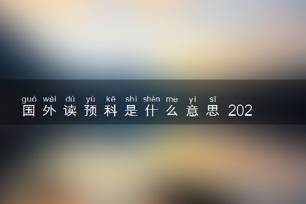 国外读预科是什么意思 2024需要什么条件