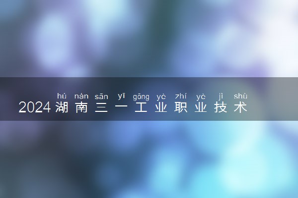 2024湖南三一工业职业技术学院各专业录取分数线及位次 各省录取最低分是多少