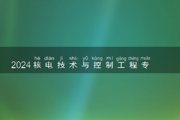 2024核电技术与控制工程专业是文科还是理科 就业前景及方向