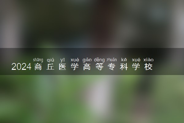 2024商丘医学高等专科学校各专业录取分数线及位次 各省录取最低分是多少