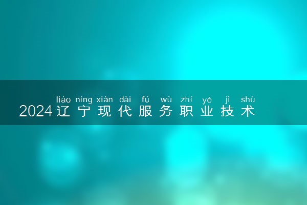 2024辽宁现代服务职业技术学院各专业录取分数线及位次 各省录取最低分是多少