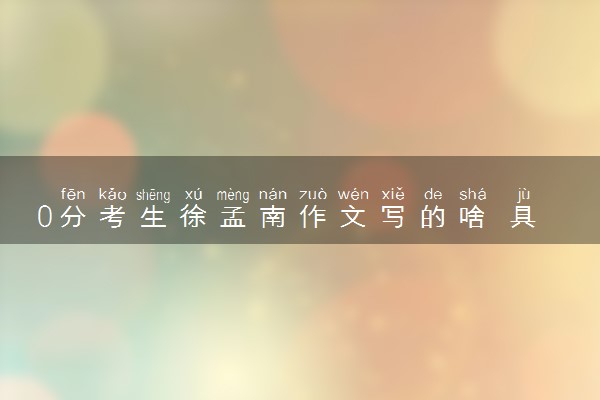 0分考生徐孟南作文写的啥 具体内容是什么