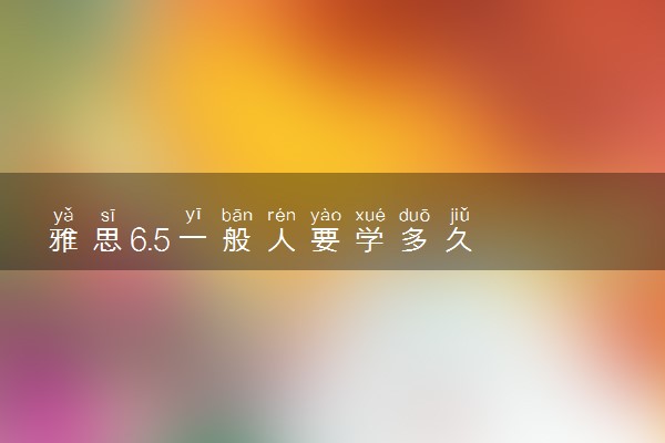 雅思6.5一般人要学多久