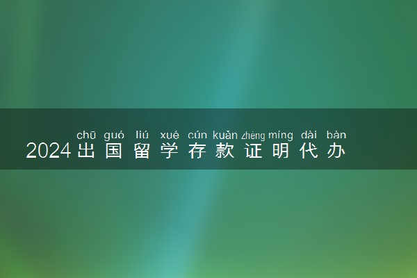 2024出国留学存款证明代办机构是什么 需要哪家银行的