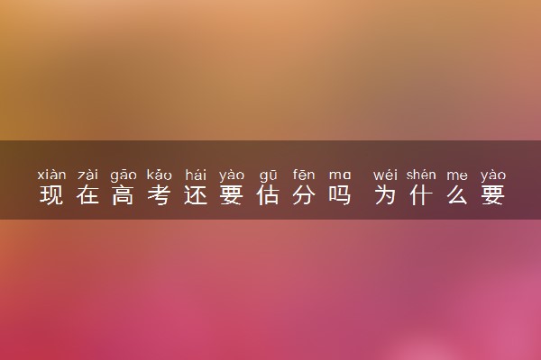 现在高考还要估分吗 为什么要估分