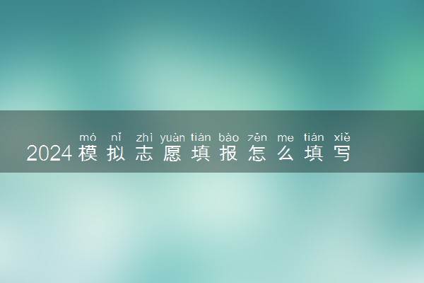 2024模拟志愿填报怎么填写 有哪些流程