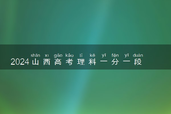 2024山西高考理科一分一段表最新 查询位次及排名【完整版】