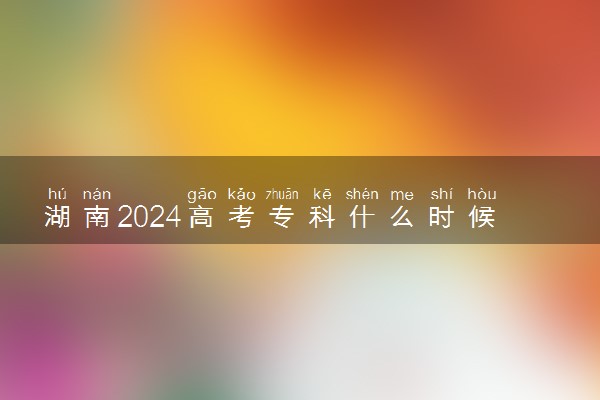 湖南2024高考专科什么时候填报志愿 有几天时间