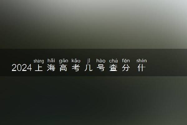 2024上海高考几号查分 什么时候公布成绩