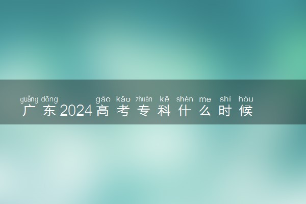 广东2024高考专科什么时候填报志愿 有几天时间