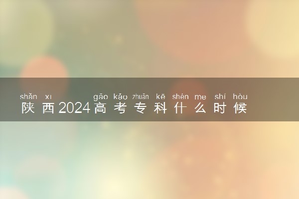 陕西2024高考专科什么时候填报志愿 有几天时间