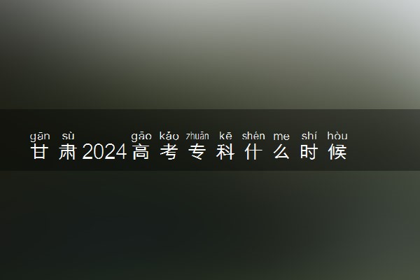 甘肃2024高考专科什么时候填报志愿 有几天时间