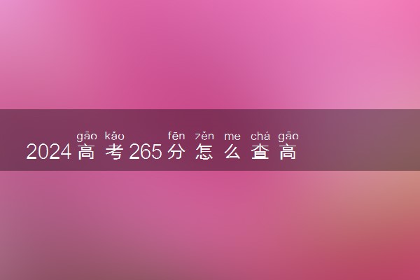 2024高考265分怎么查高校分数线 可以报考的大学有哪些