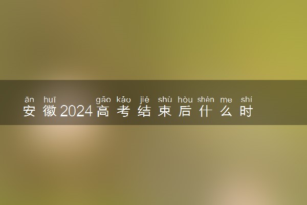 安徽2024高考结束后什么时候填报志愿 各批次填报安排