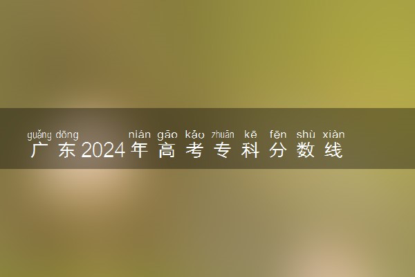 广东2024年高考专科分数线预计是多少 专科线预测