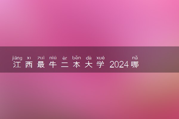 江西最牛二本大学 2024哪些最值得上