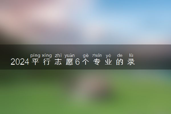 2024平行志愿6个专业的录取顺序是什么 要选服从调剂吗