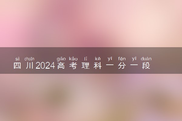 四川2024高考理科一分一段表 最新高考成绩排名