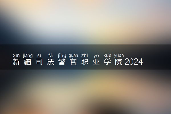 新疆司法警官职业学院2024年学费多少钱 一年各专业收费标准