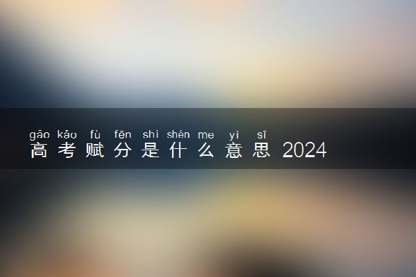 高考赋分是什么意思 2024如何计算的