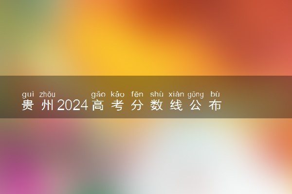 贵州2024高考分数线公布 各批次最低录取控制线