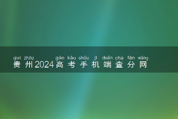 贵州2024高考手机端查分网址入口 什么时候查成绩