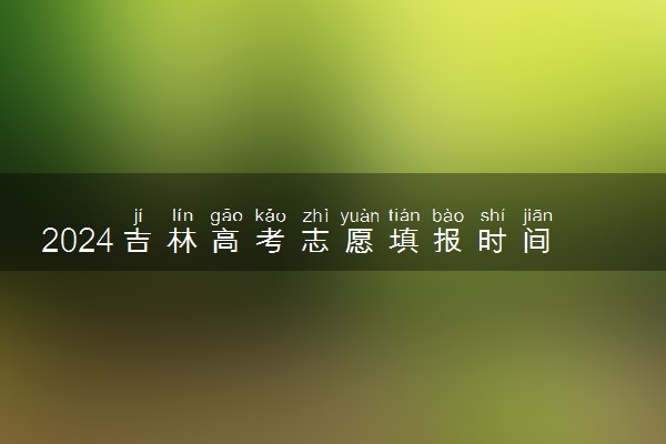 2024吉林高考志愿填报时间及网址入口 具体填报流程