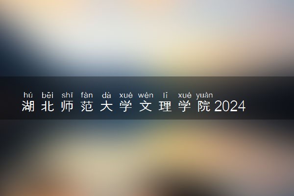 湖北师范大学文理学院2024年学费多少钱 一年各专业收费标准