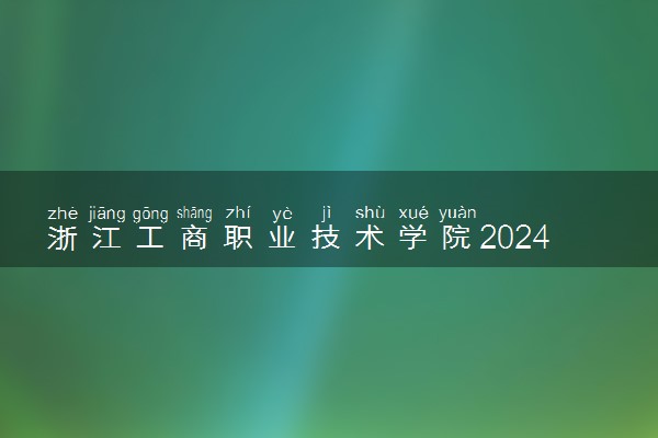 浙江工商职业技术学院2024年学费多少钱 一年各专业收费标准