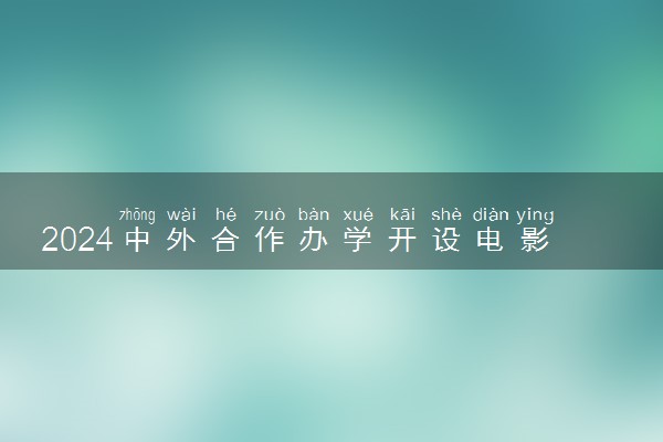 2024中外合作办学开设电影学专业的学校有什么