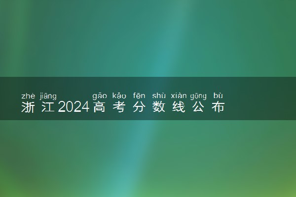 浙江2024高考分数线公布 艺术类最低录取控制线