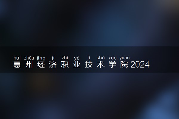 惠州经济职业技术学院2024年学费多少钱 一年各专业收费标准