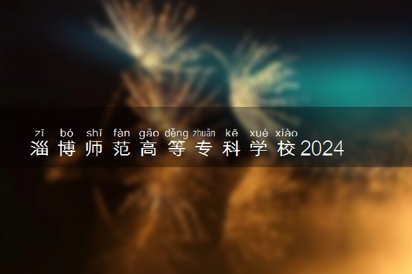 淄博师范高等专科学校2024年学费多少钱 一年各专业收费标准