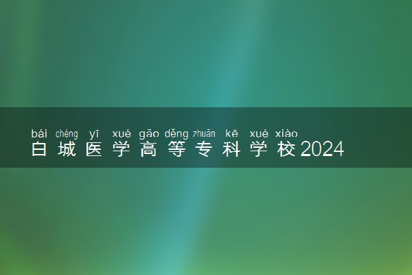 白城医学高等专科学校2024年学费多少钱 一年各专业收费标准