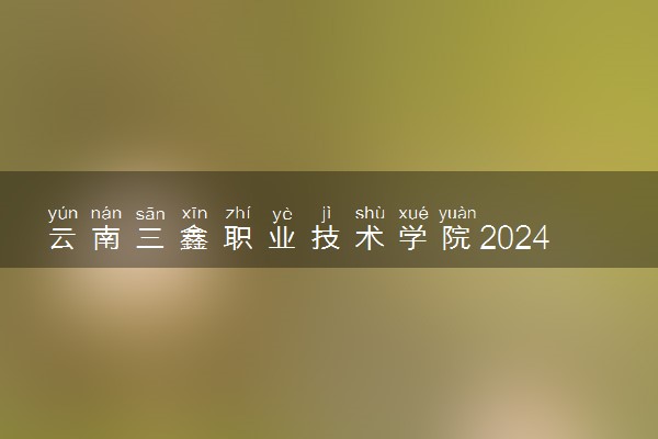 云南三鑫职业技术学院2024年学费多少钱 一年各专业收费标准