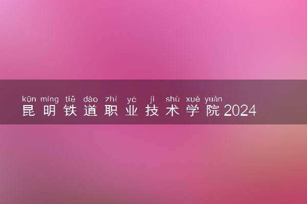 昆明铁道职业技术学院2024年学费多少钱 一年各专业收费标准