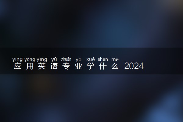 应用英语专业学什么 2024好找工作吗