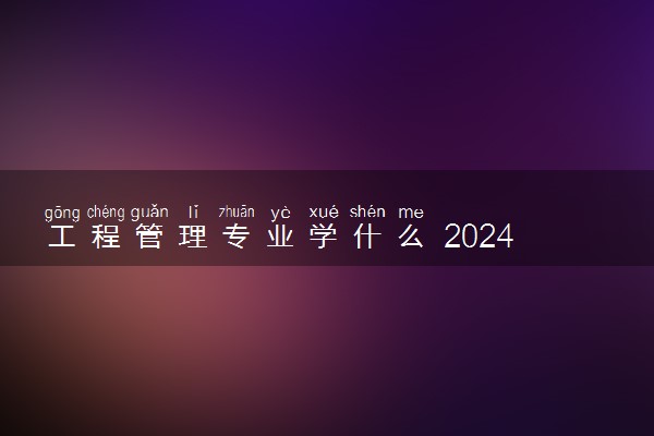 工程管理专业学什么 2024就业前景和方向