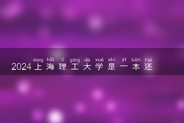 2024上海理工大学是一本还是二本 含金量高吗