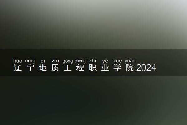 辽宁地质工程职业学院2024年学费多少钱 一年各专业收费标准