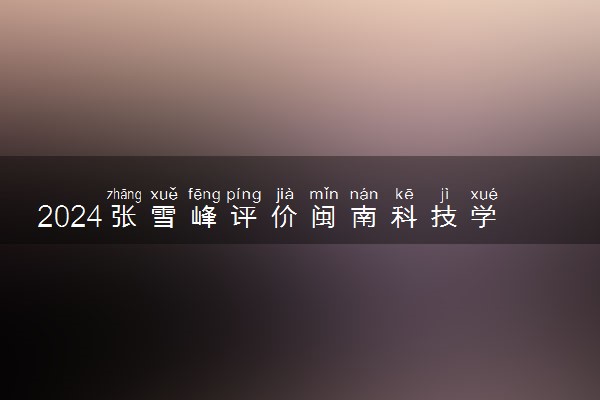 2024张雪峰评价闽南科技学院怎么样 什么档次多少分能上