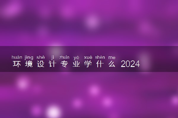 环境设计专业学什么 2024就业方向