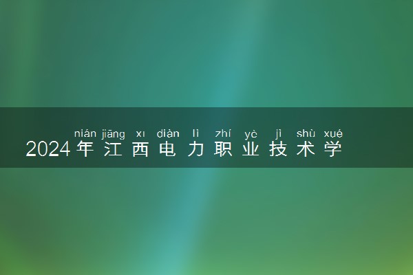 2024年江西电力职业技术学院各省招生计划及招生人数 都招什么专业