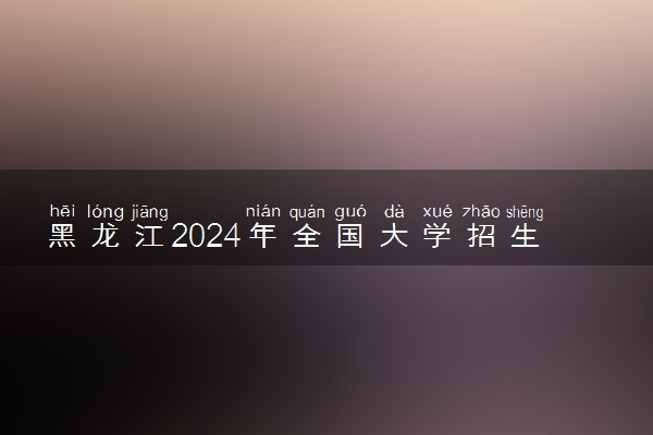 黑龙江2024年全国大学招生计划 各个院校招生人数【物理类】