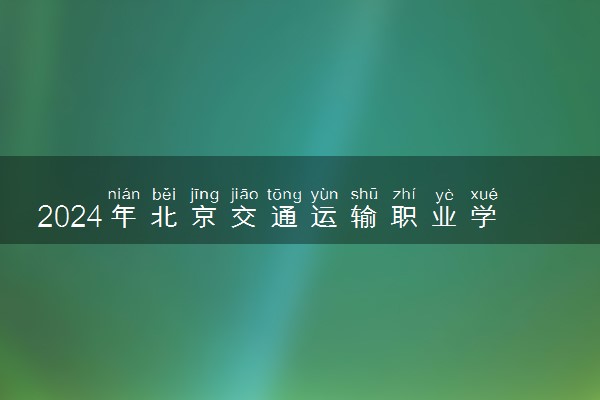 2024年北京交通运输职业学院各省招生计划及招生人数 都招什么专业